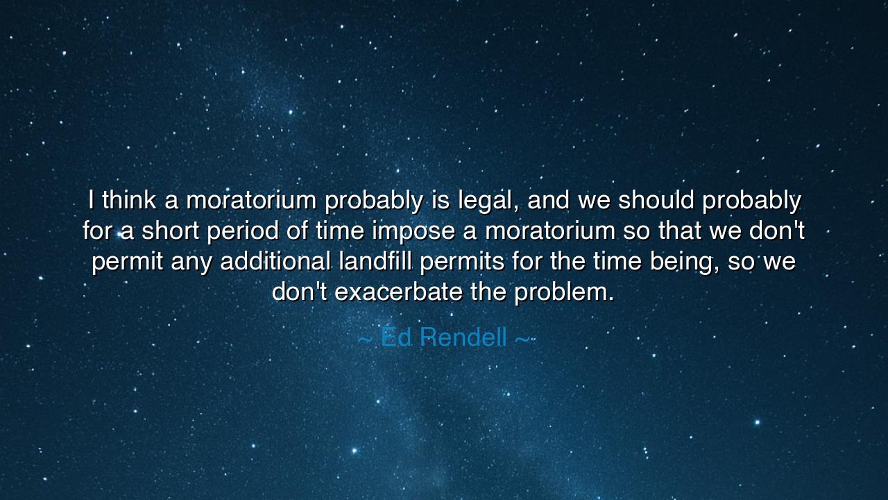 I think a moratorium probably is legal, and we should probably