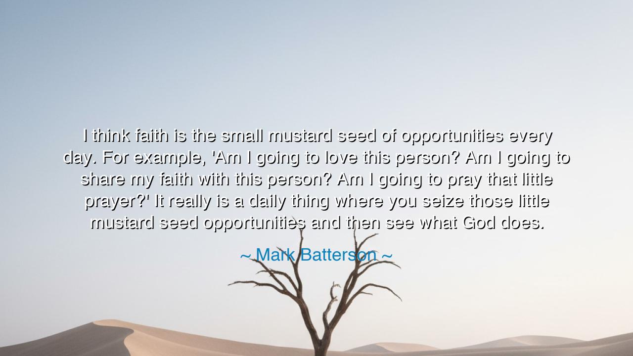 I think faith is the small mustard seed of opportunities every
