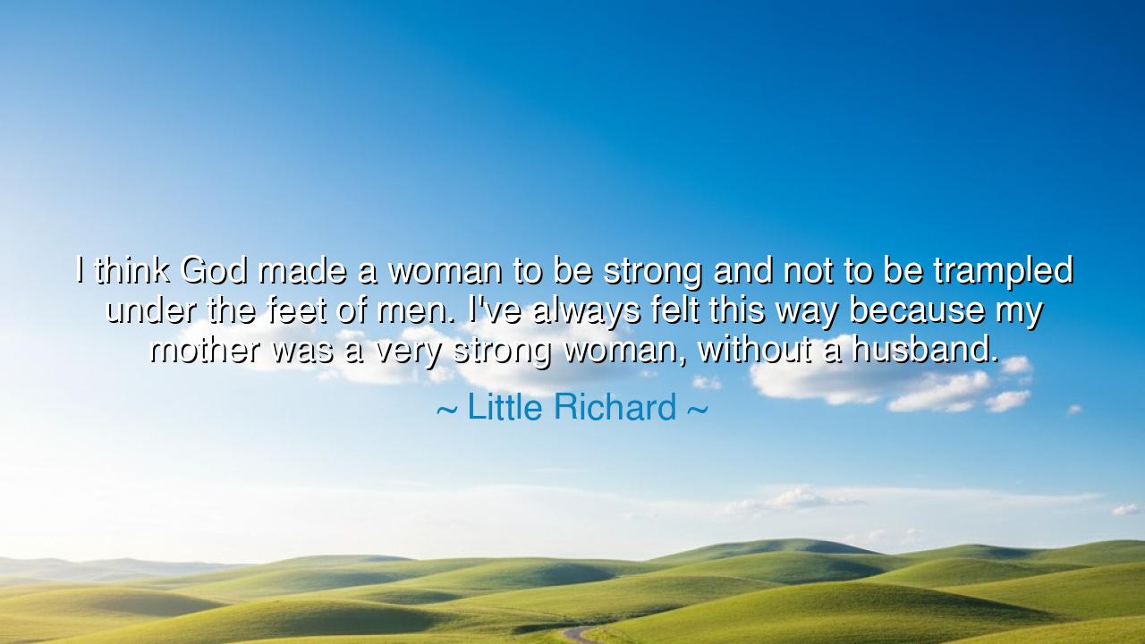 I think God made a woman to be strong and not to be trampled