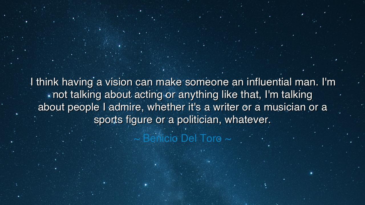 I think having a vision can make someone an influential man. I'm