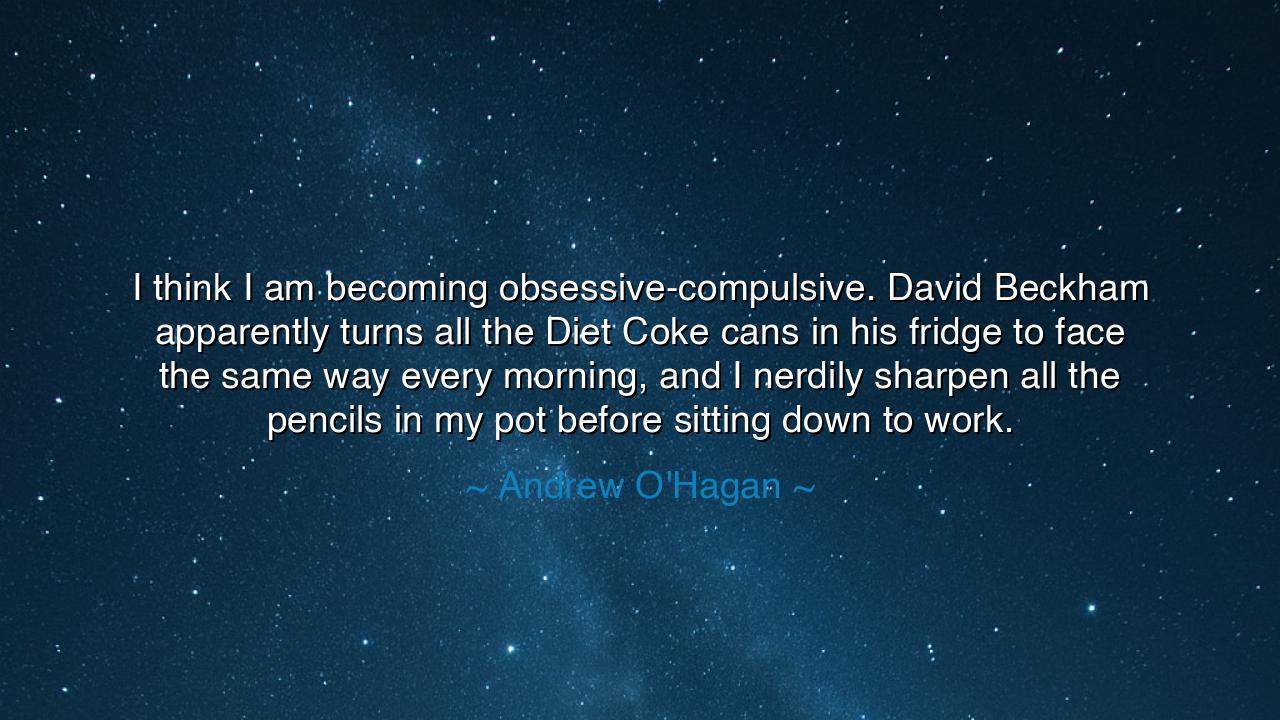 I think I am becoming obsessive-compulsive. David Beckham