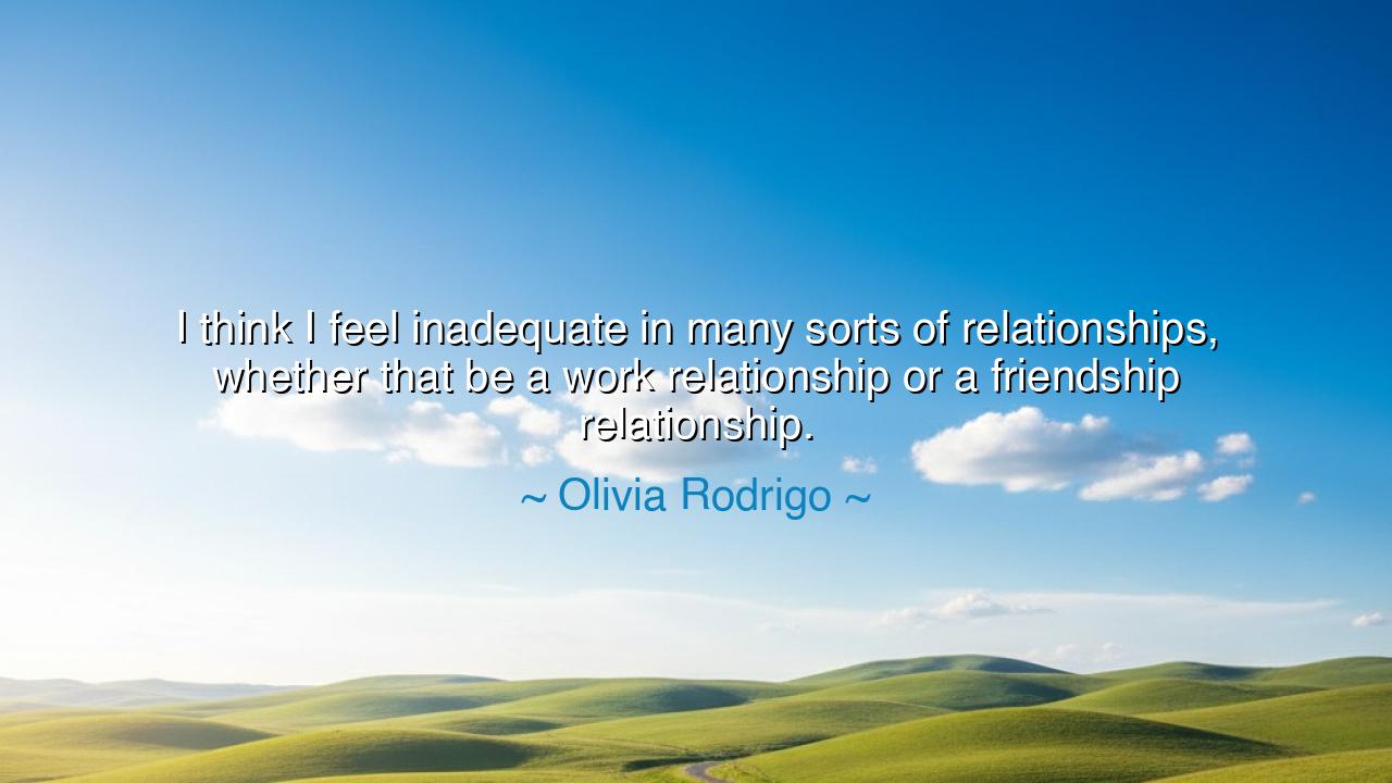 I think I feel inadequate in many sorts of relationships, whether