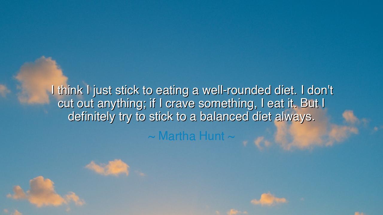 I think I just stick to eating a well-rounded diet. I don't cut