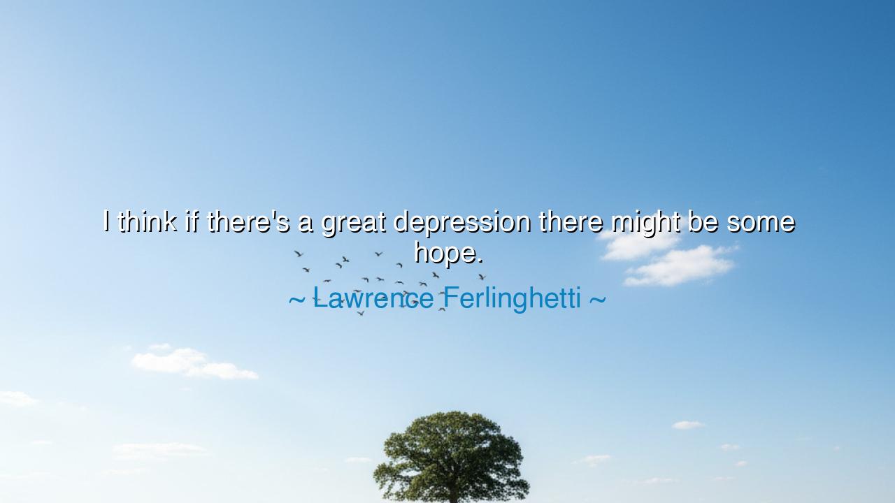 I think if there's a great depression there might be some hope.