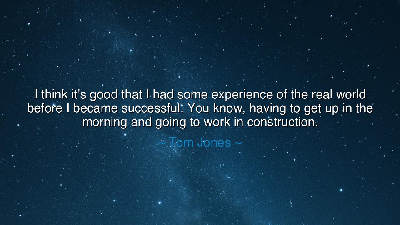 I think it's good that I had some experience of the real world