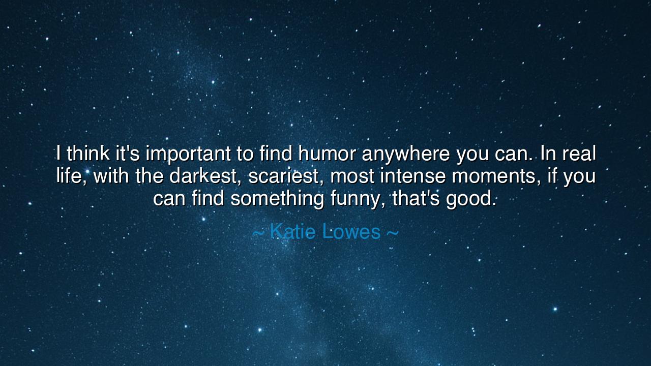 I think it's important to find humor anywhere you can. In real