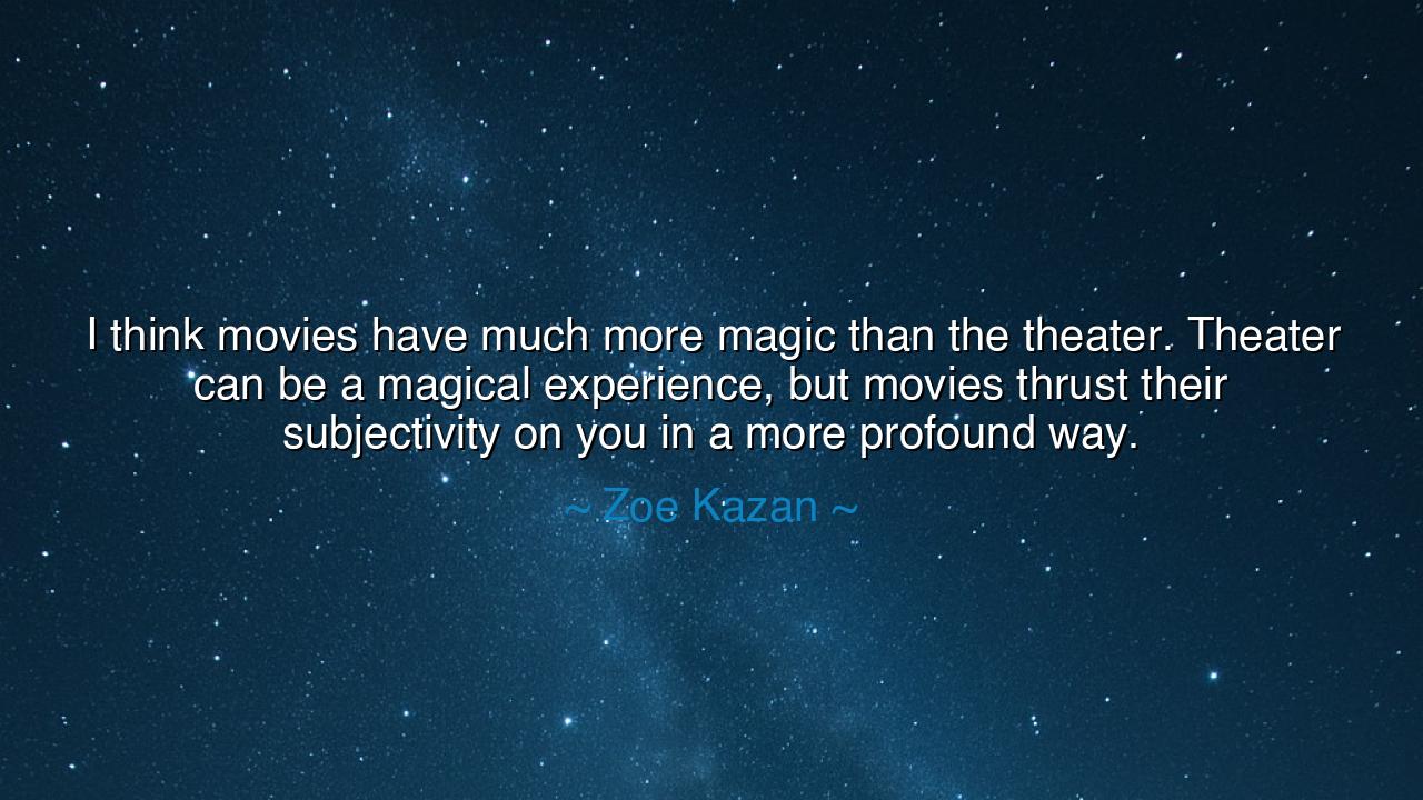 I think movies have much more magic than the theater. Theater
