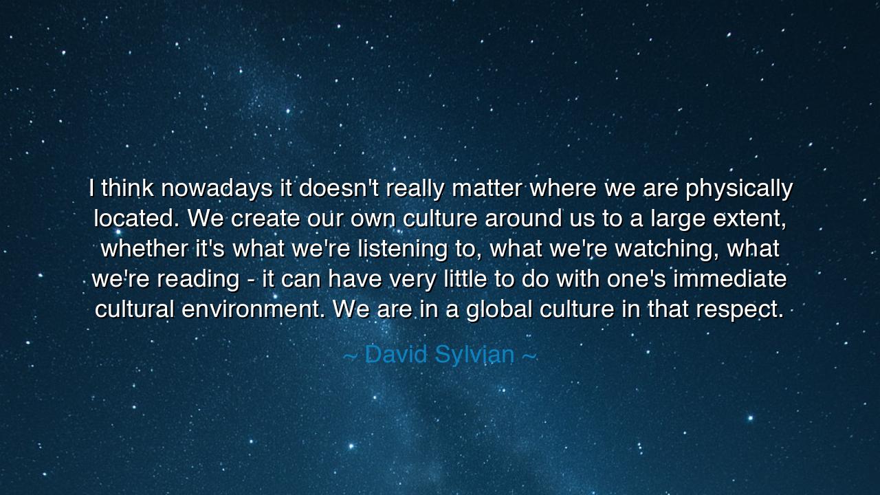 I think nowadays it doesn't really matter where we are physically