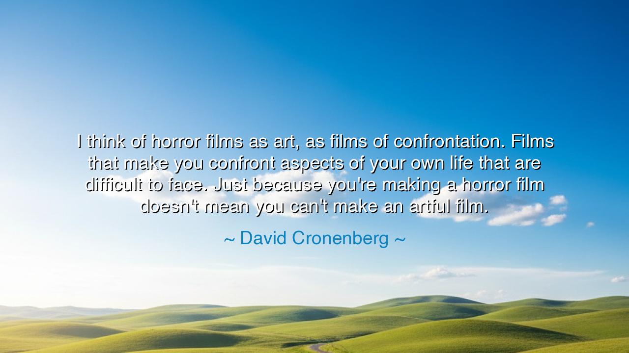 I think of horror films as art, as films of confrontation. Films