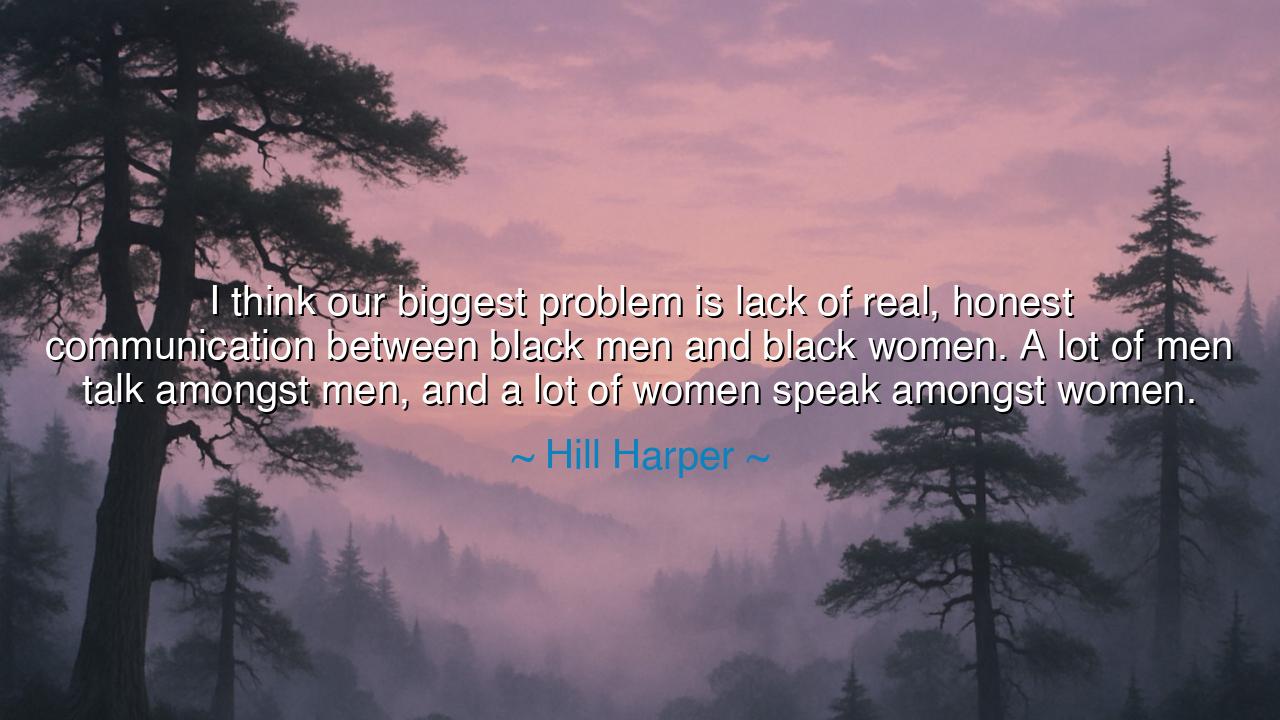 I think our biggest problem is lack of real, honest communication