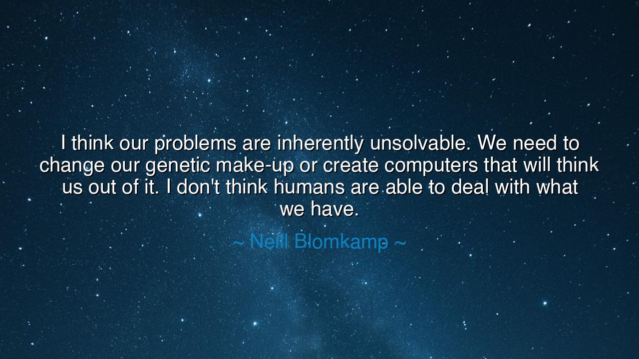I think our problems are inherently unsolvable. We need to change