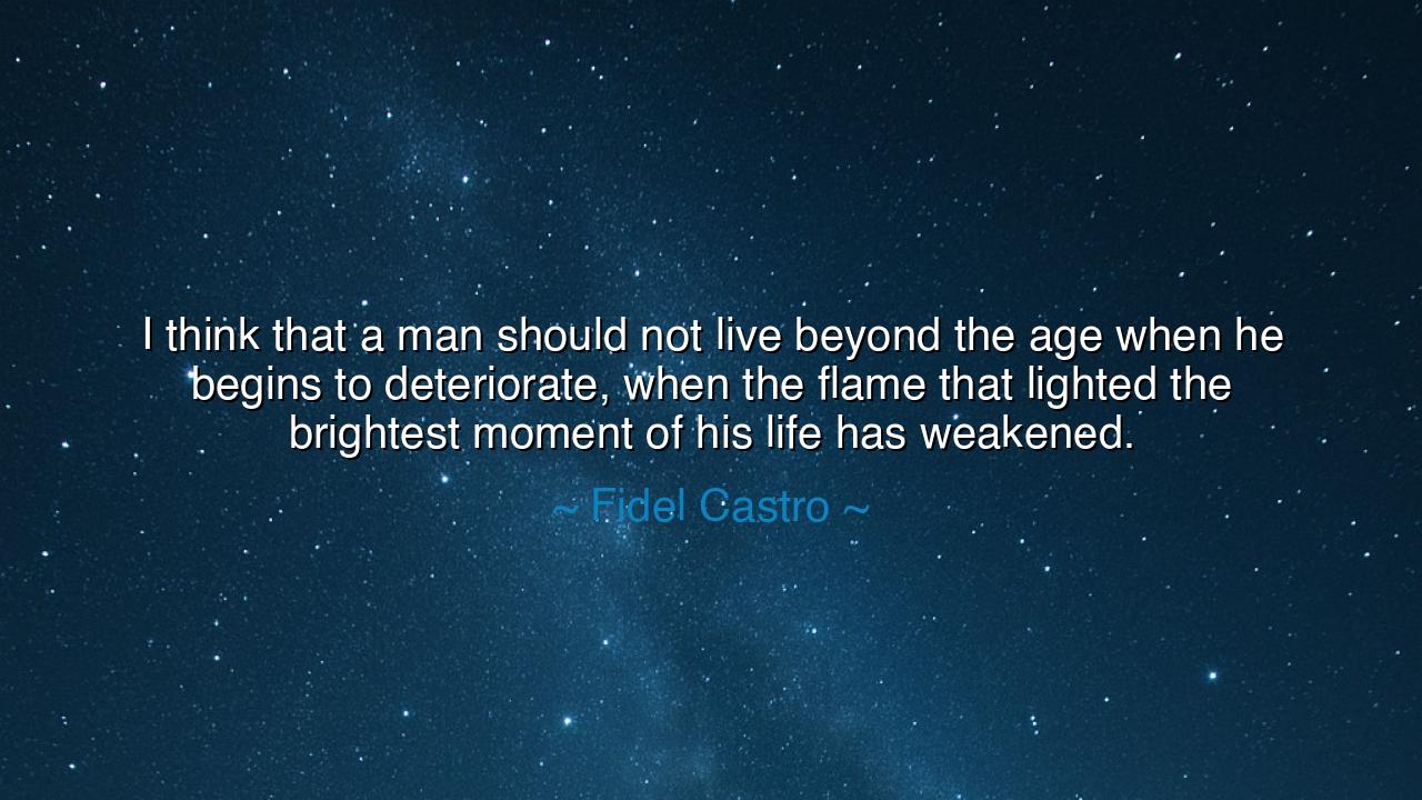 I think that a man should not live beyond the age when he begins