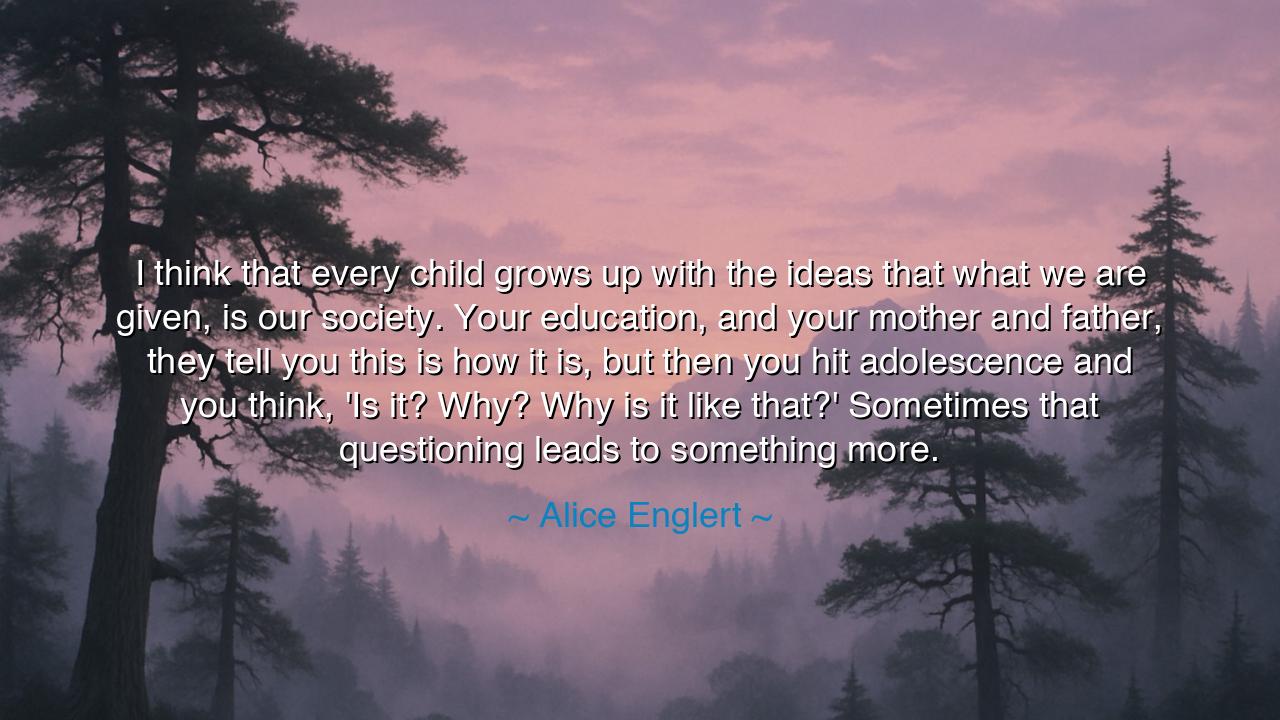 I think that every child grows up with the ideas that what we are