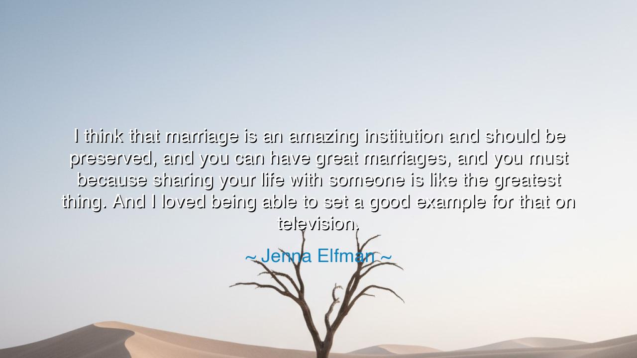 I think that marriage is an amazing institution and should be