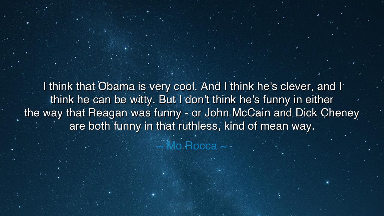 I think that Obama is very cool. And I think he's clever, and I