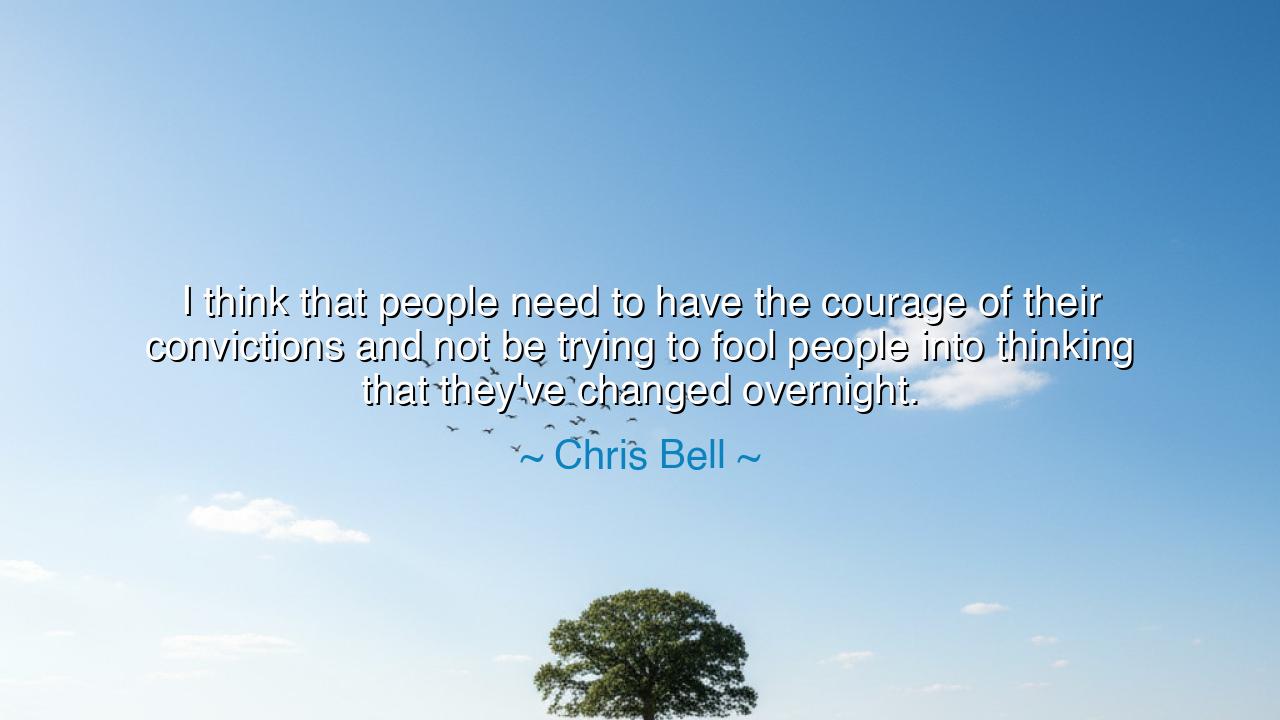 I think that people need to have the courage of their convictions