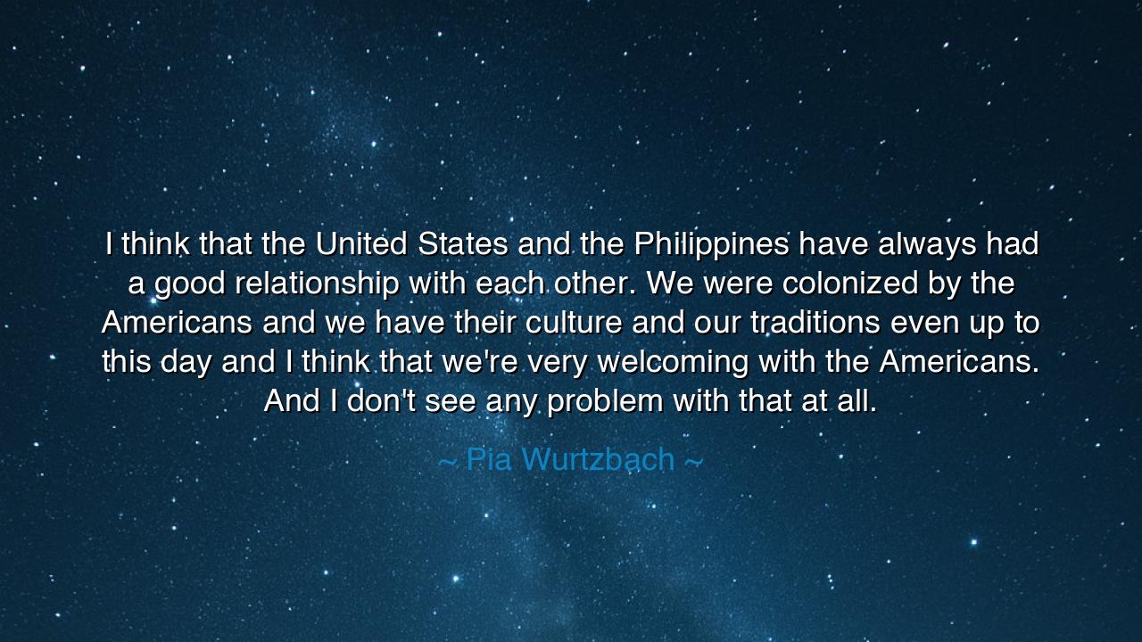 I think that the United States and the Philippines have always