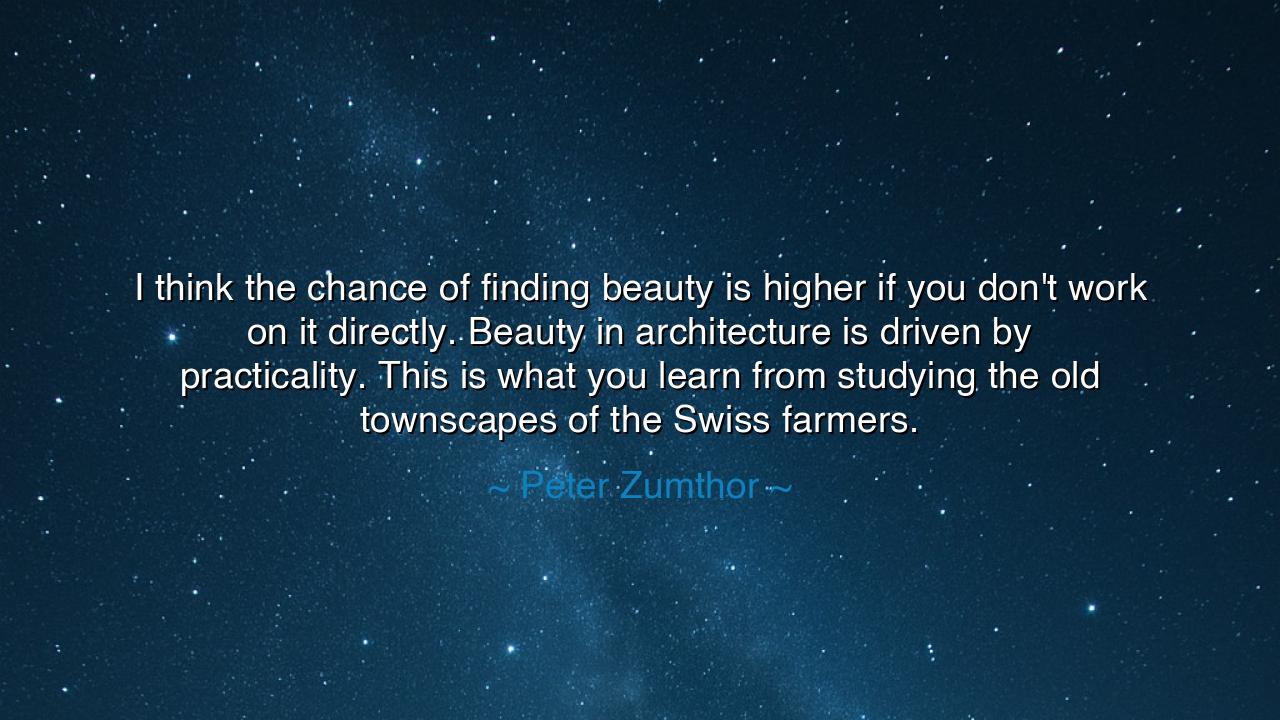 I think the chance of finding beauty is higher if you don't work
