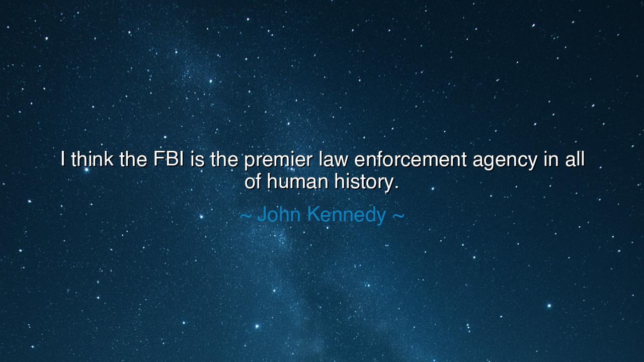 I think the FBI is the premier law enforcement agency in all of