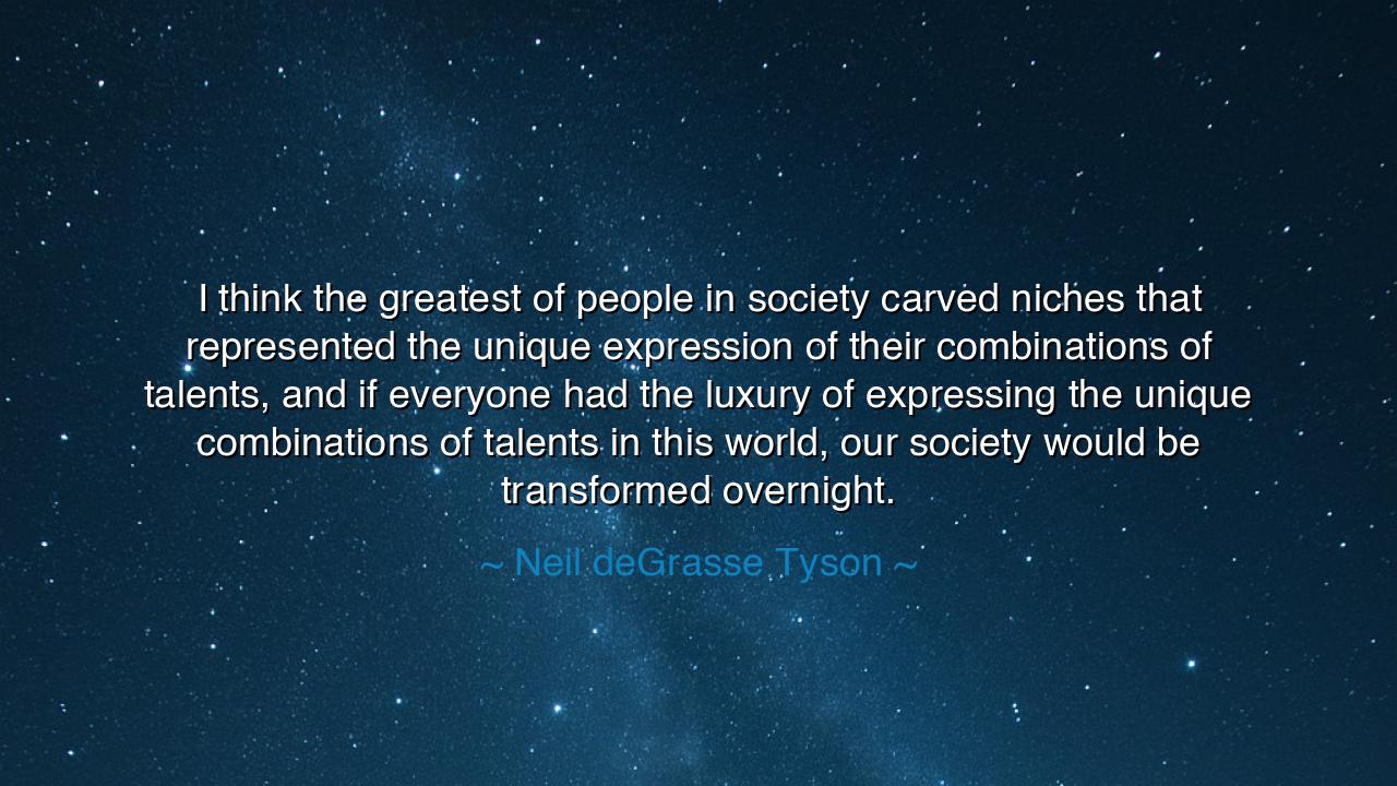 I think the greatest of people in society carved niches that