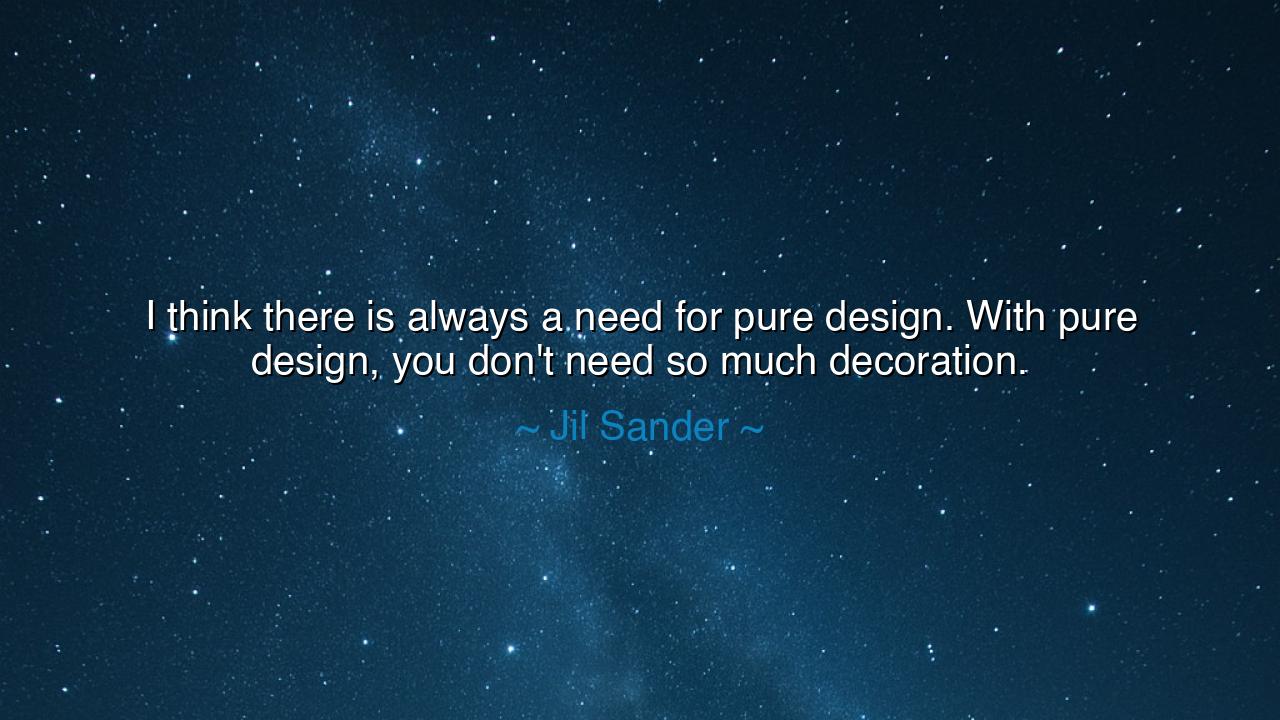 I think there is always a need for pure design. With pure design