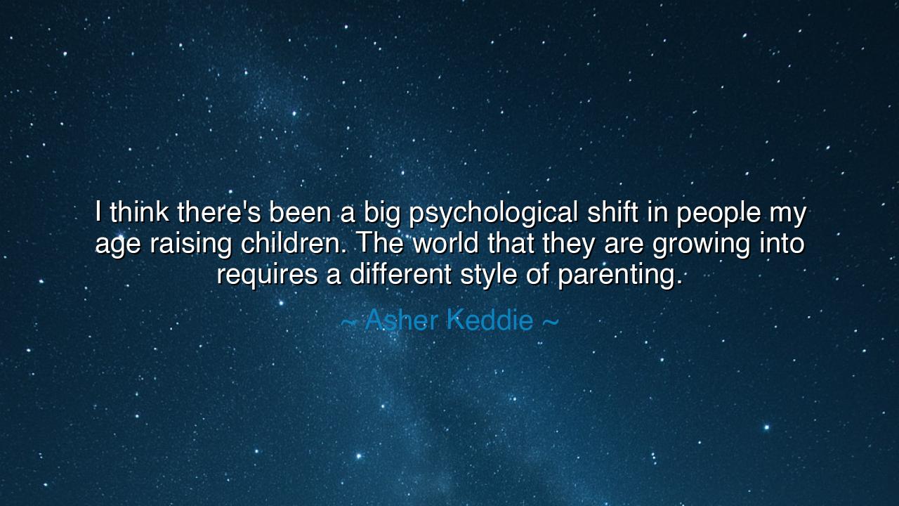 I think there's been a big psychological shift in people my age