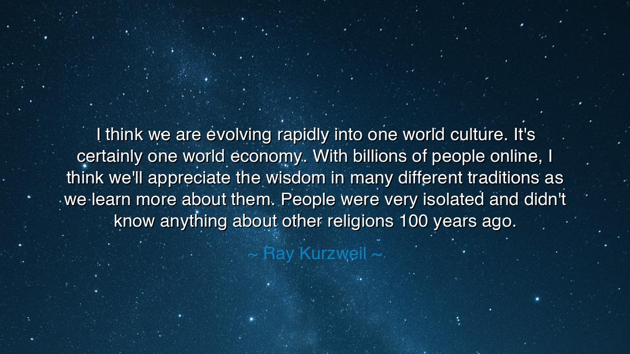 I think we are evolving rapidly into one world culture. It's