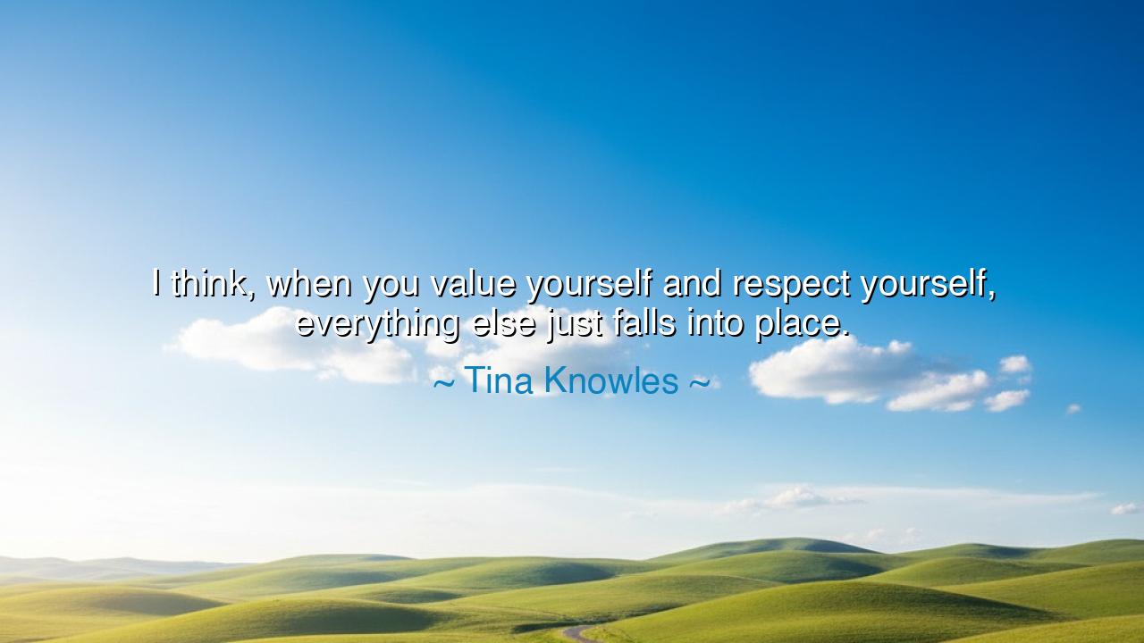 I think, when you value yourself and respect yourself, everything