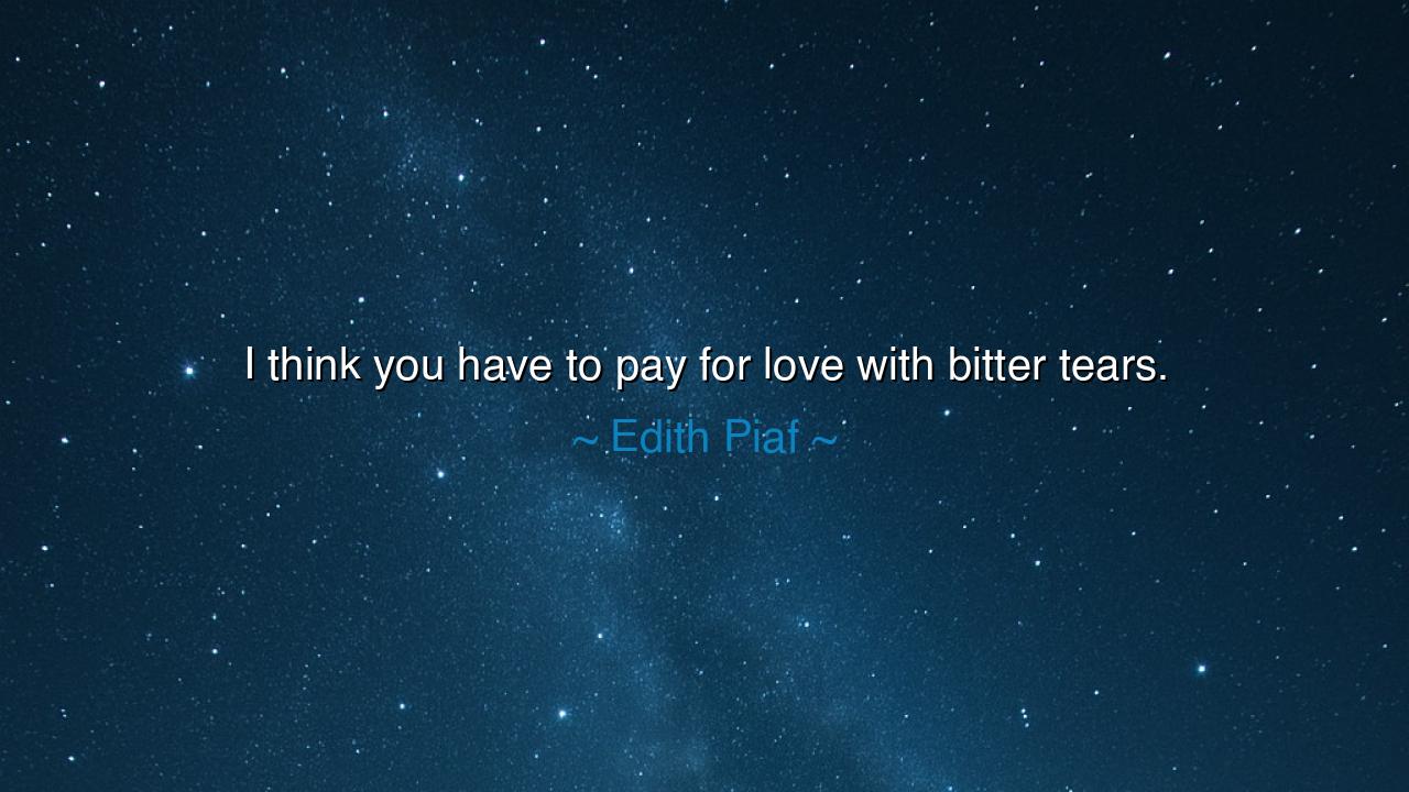 I think you have to pay for love with bitter tears.