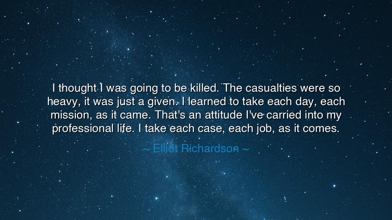 I thought I was going to be killed. The casualties were so heavy