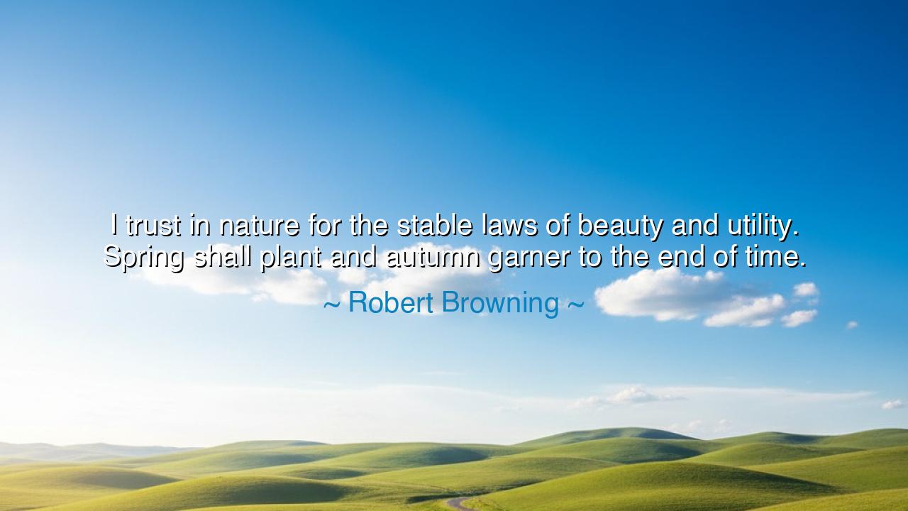 I trust in nature for the stable laws of beauty and utility.