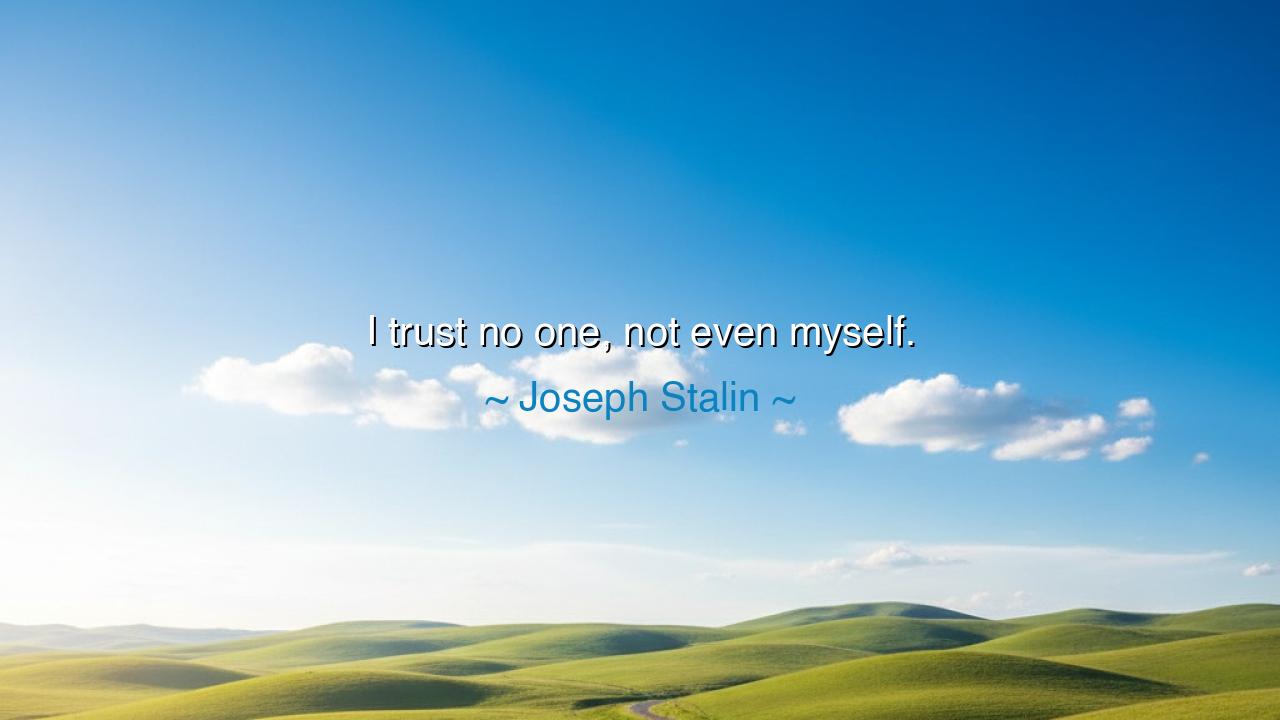 I trust no one, not even myself.