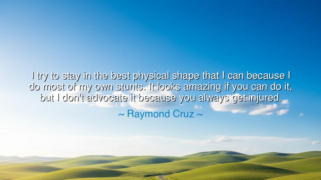 I try to stay in the best physical shape that I can because I do