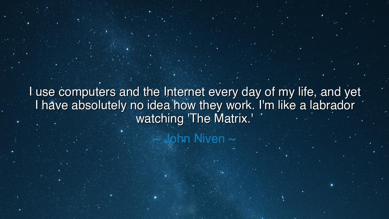 I use computers and the Internet every day of my life, and yet I