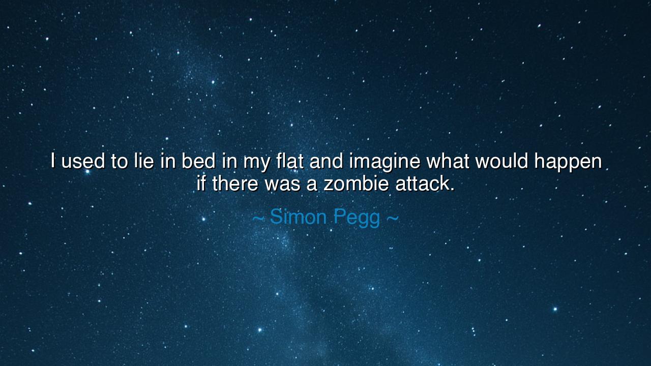 I used to lie in bed in my flat and imagine what would happen if