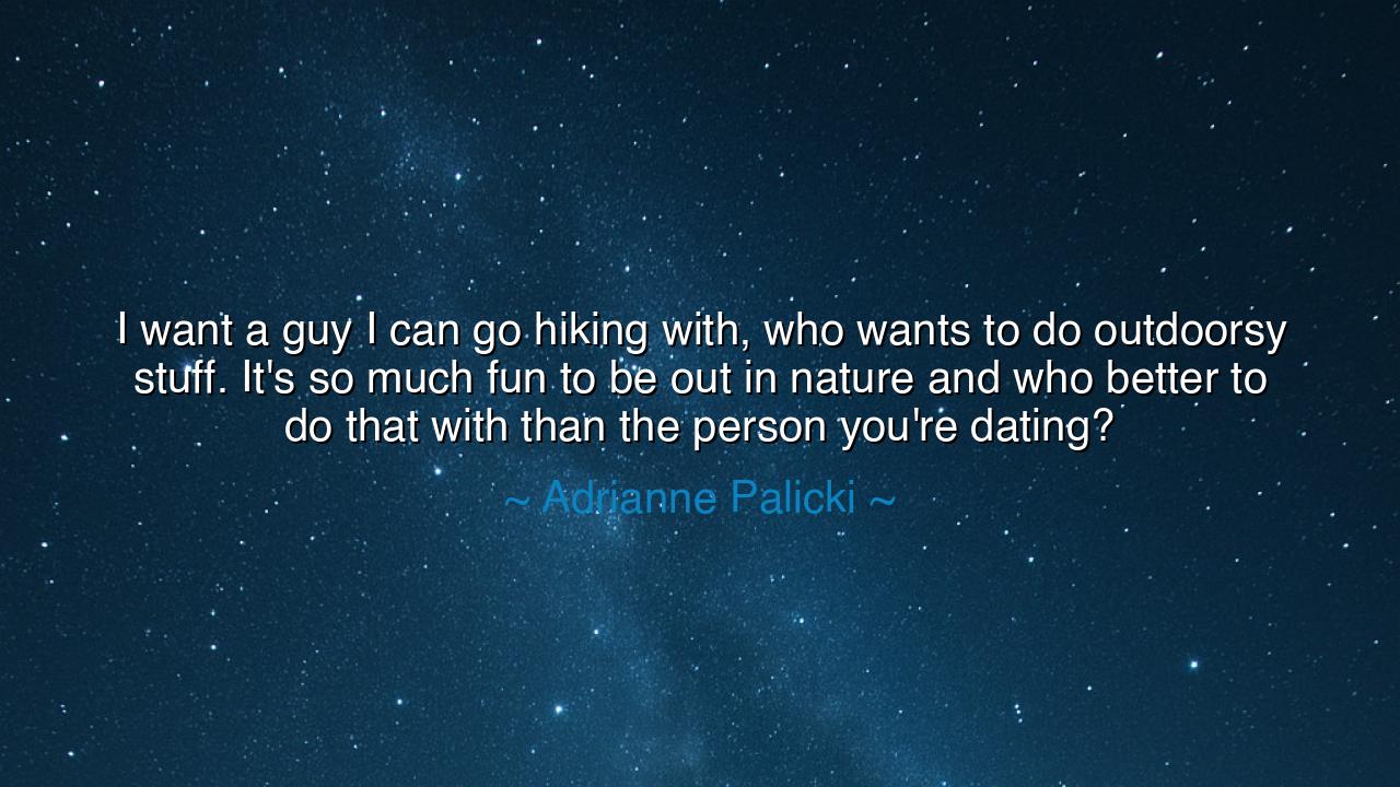 I want a guy I can go hiking with, who wants to do outdoorsy