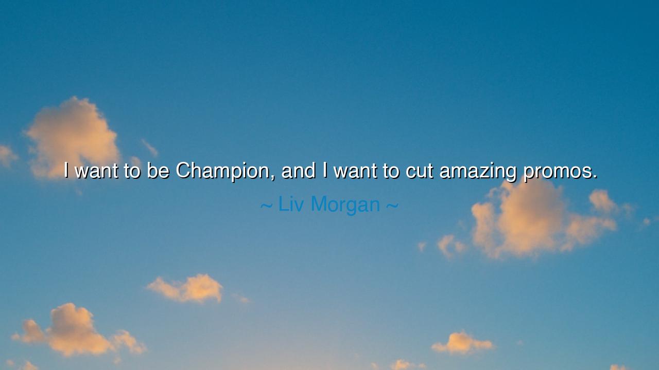I want to be Champion, and I want to cut amazing promos.