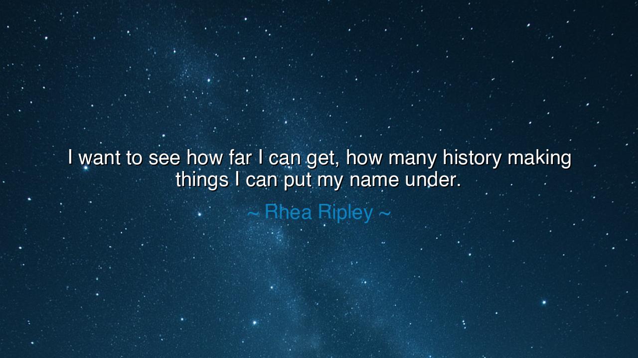 I want to see how far I can get, how many history making things I