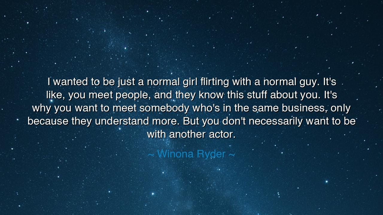 I wanted to be just a normal girl flirting with a normal guy.
