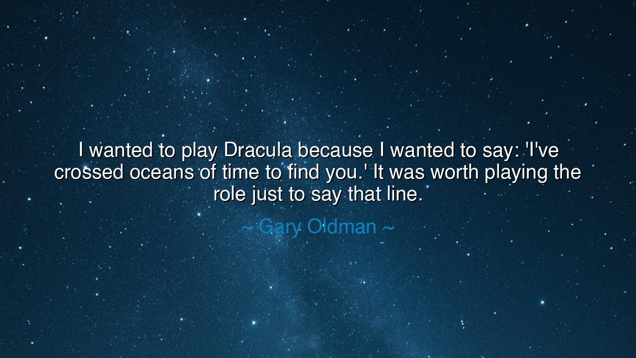 I wanted to play Dracula because I wanted to say: 'I've crossed