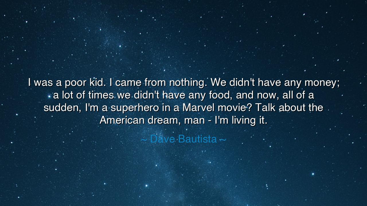 I was a poor kid. I came from nothing. We didn't have any money;