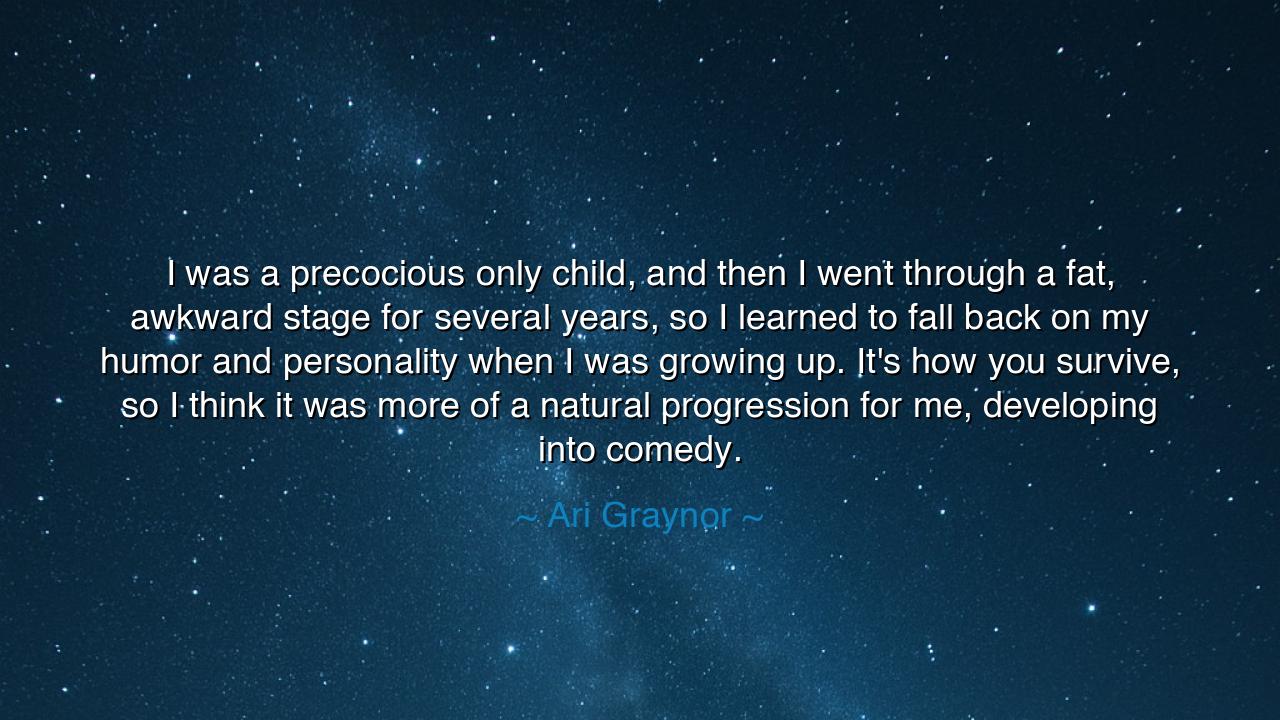 I was a precocious only child, and then I went through a fat