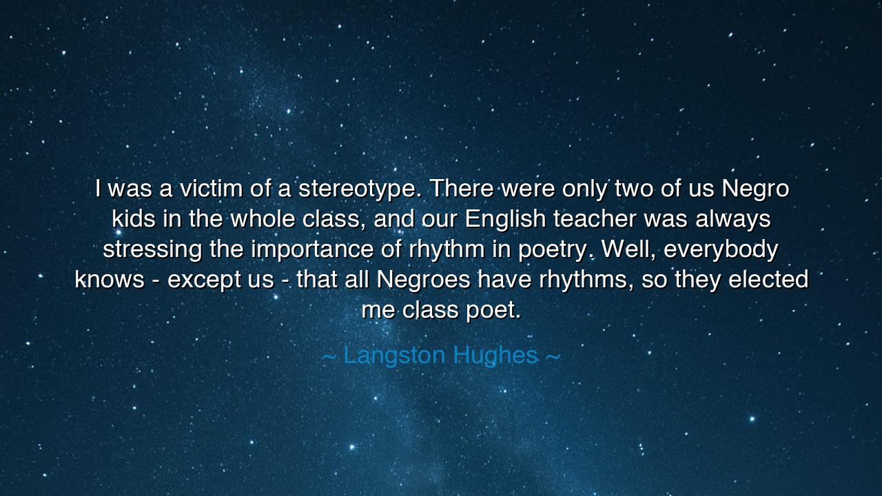 I was a victim of a stereotype. There were only two of us Negro