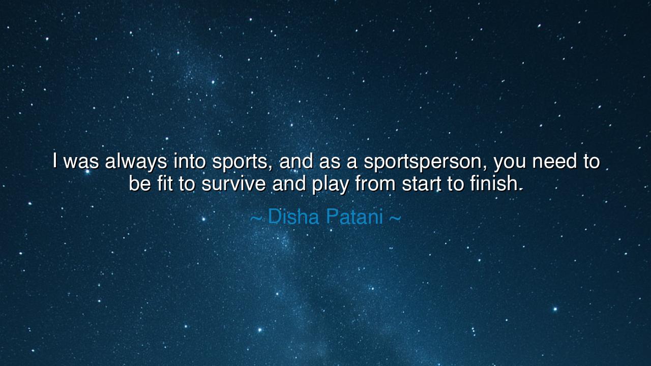 I was always into sports, and as a sportsperson, you need to be