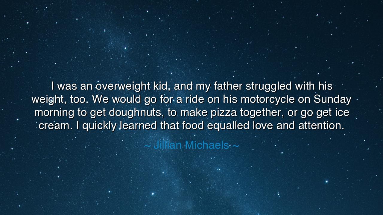 I was an overweight kid, and my father struggled with his weight