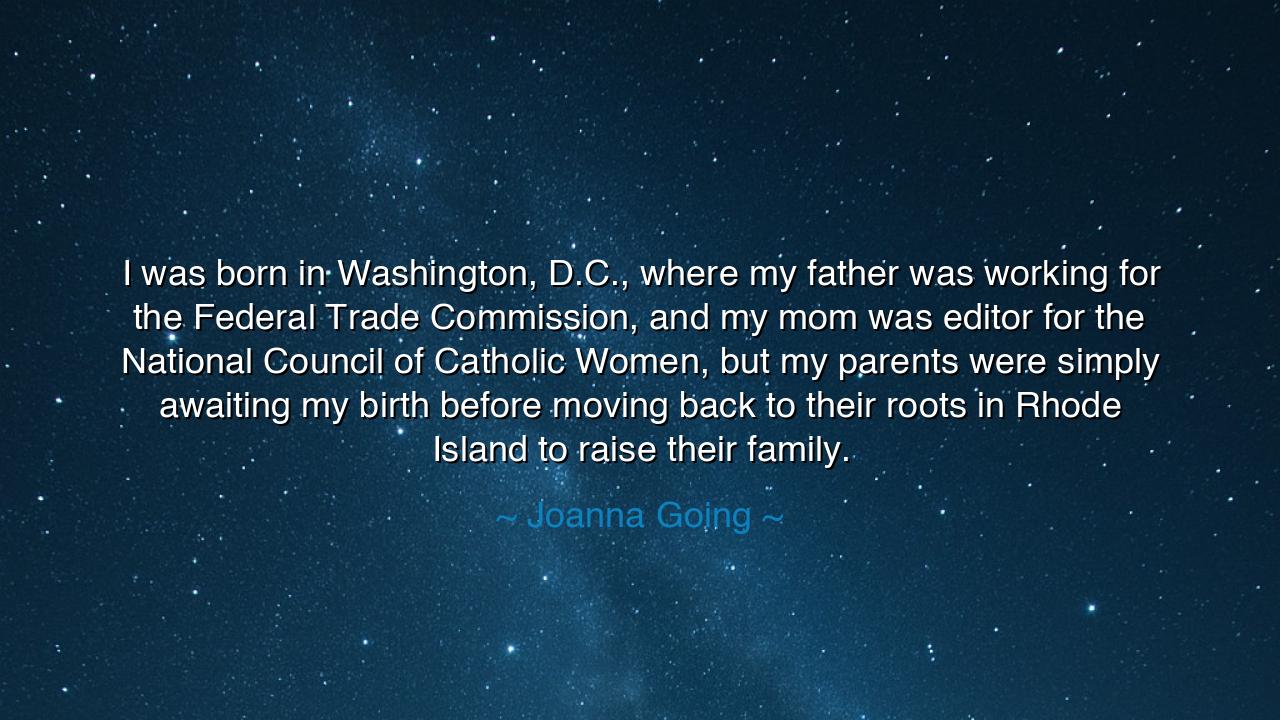 I was born in Washington, D.C., where my father was working for