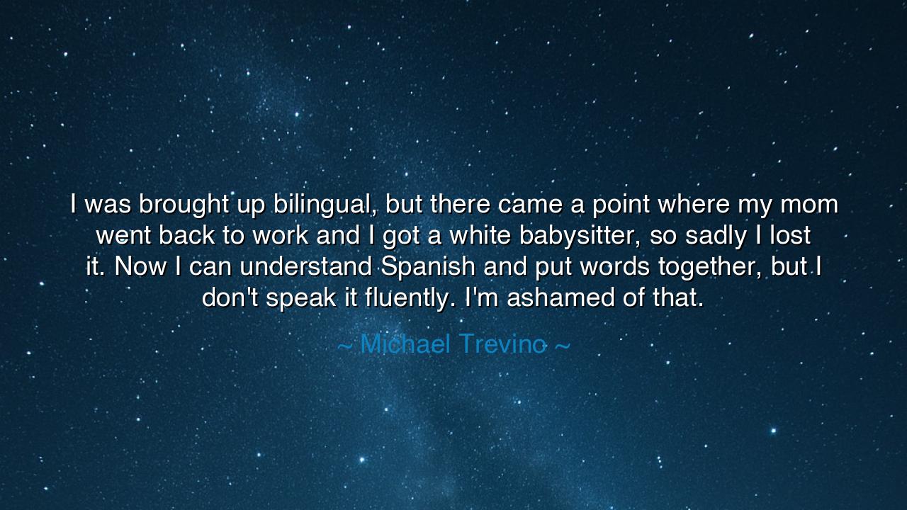 I was brought up bilingual, but there came a point where my mom