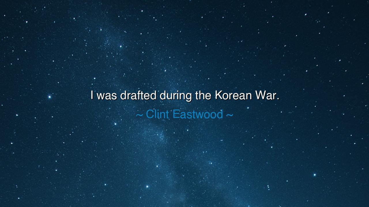 I was drafted during the Korean War.
