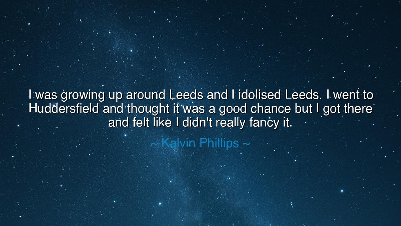 I was growing up around Leeds and I idolised Leeds. I went to