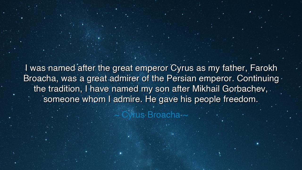 I was named after the great emperor Cyrus as my father, Farokh